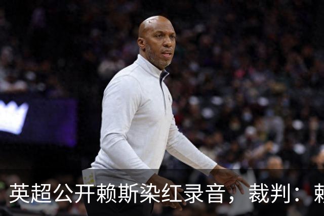 英超公开赖斯染红录音，裁判：赖斯你让我很难做