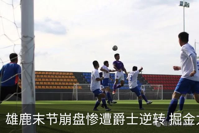 雄鹿末节崩盘惨遭爵士逆转 掘金力克开拓者