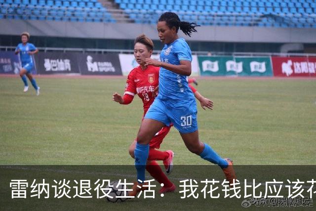 雷纳谈退役生活：我花钱比应该花的更多，幸好有人照顾好我的财产